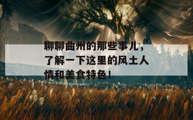 聊聊曲州的那些事儿，了解一下这里的风土人情和美食特色！