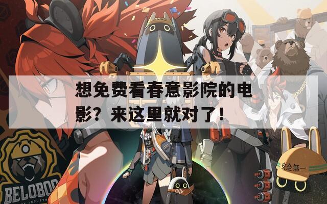 想免费看春意影院的电影？来这里就对了！