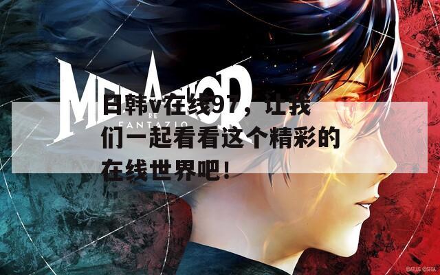 日韩v在线97，让我们一起看看这个精彩的在线世界吧！