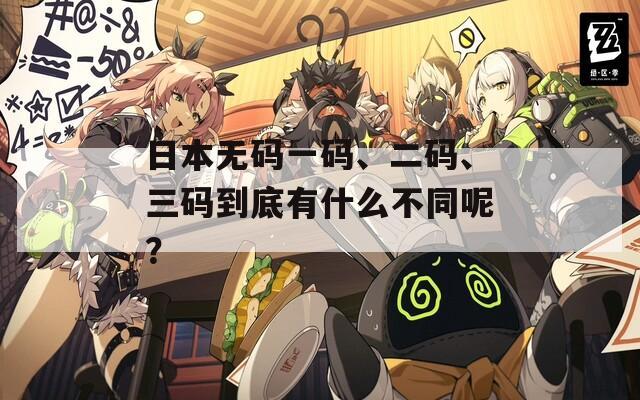 日本无码一码、二码、三码到底有什么不同呢？