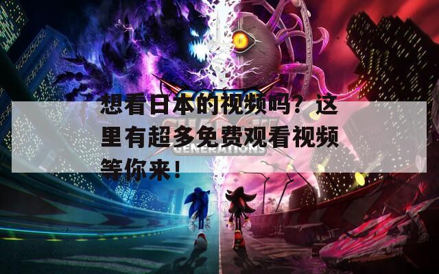 想看日本的视频吗？这里有超多免费观看视频等你来！