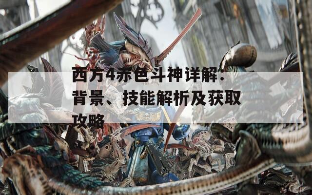 西方4赤色斗神详解：背景、技能解析及获取攻略