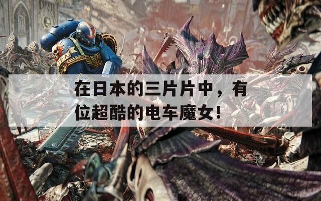 在日本的三片片中，有位超酷的电车魔女！