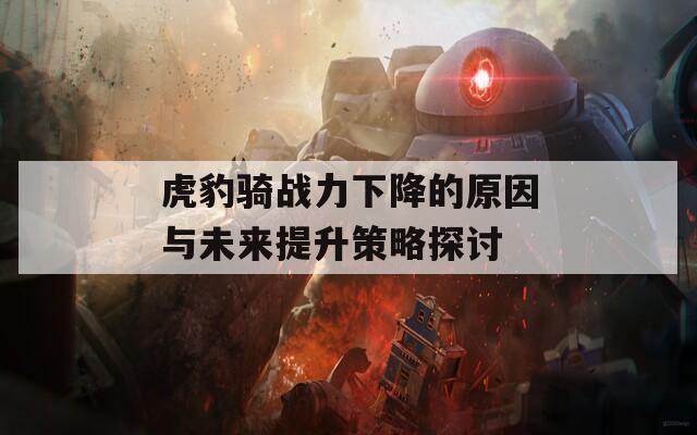 虎豹骑战力下降的原因与未来提升策略探讨