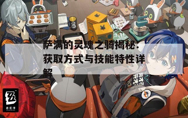 萨满的灵魂之骑揭秘：获取方式与技能特性详解