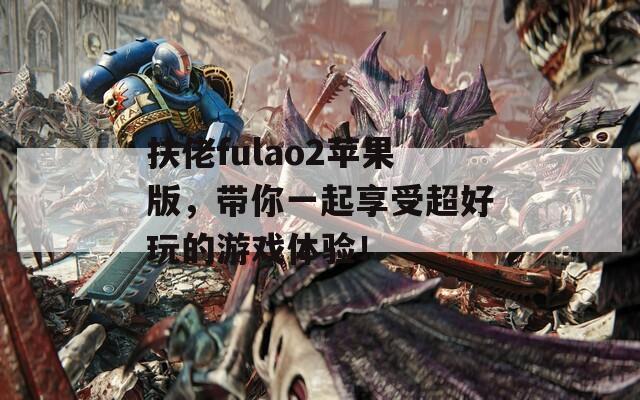 扶佬fulao2苹果版，带你一起享受超好玩的游戏体验！