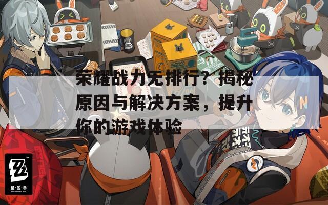 荣耀战力无排行？揭秘原因与解决方案，提升你的游戏体验