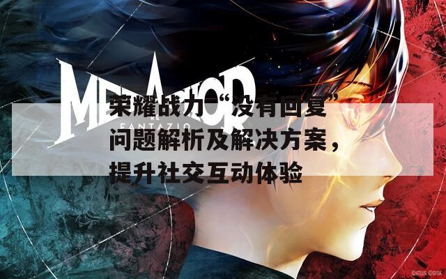荣耀战力“没有回复”问题解析及解决方案，提升社交互动体验