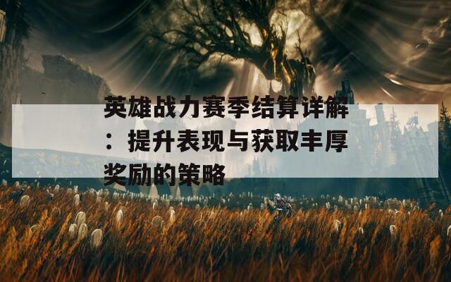英雄战力赛季结算详解：提升表现与获取丰厚奖励的策略