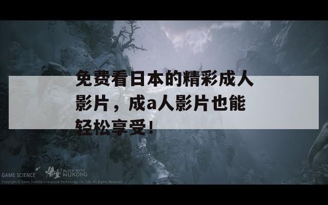 免费看日本的精彩成人影片，成a人影片也能轻松享受！