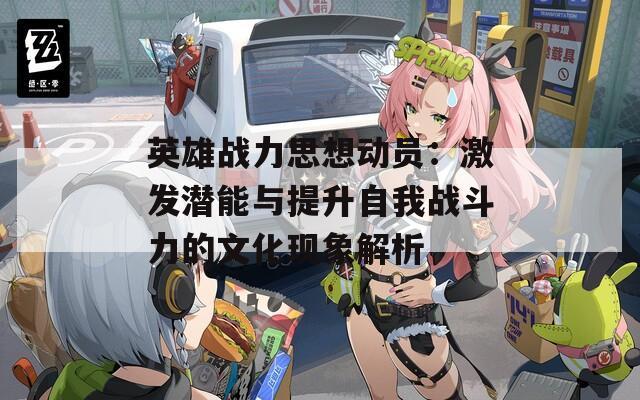 英雄战力思想动员：激发潜能与提升自我战斗力的文化现象解析