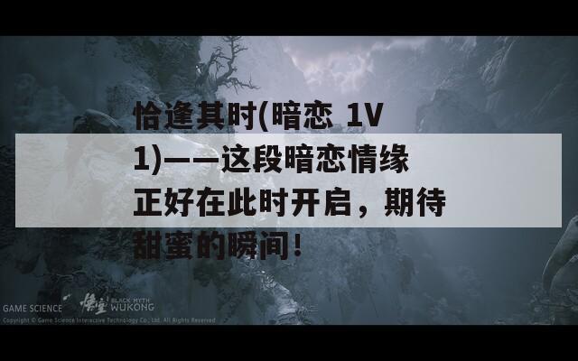 恰逢其时(暗恋 1V1)——这段暗恋情缘正好在此时开启，期待甜蜜的瞬间！