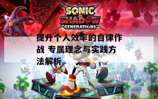 提升个人效率的自律作战 专属理念与实践方法解析