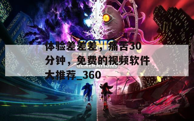 体验差差差，痛苦30分钟，免费的视频软件大推荐_360