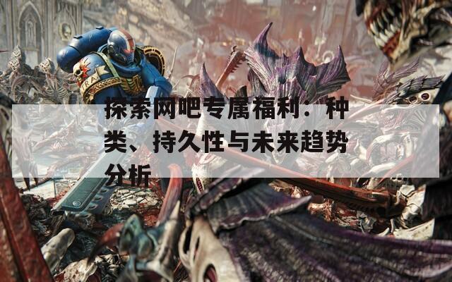 探索网吧专属福利：种类、持久性与未来趋势分析