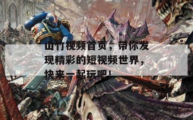 山竹视频首页，带你发现精彩的短视频世界，快来一起玩吧！