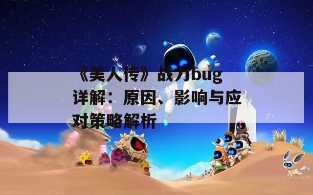 《美人传》战力bug详解：原因、影响与应对策略解析