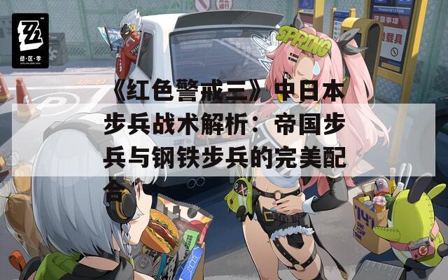 《红色警戒三》中日本步兵战术解析：帝国步兵与钢铁步兵的完美配合