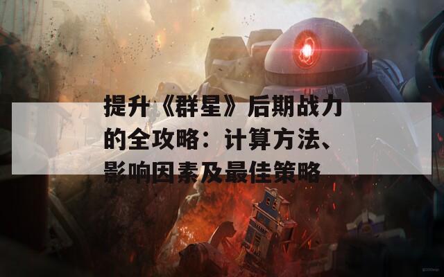 提升《群星》后期战力的全攻略：计算方法、影响因素及最佳策略