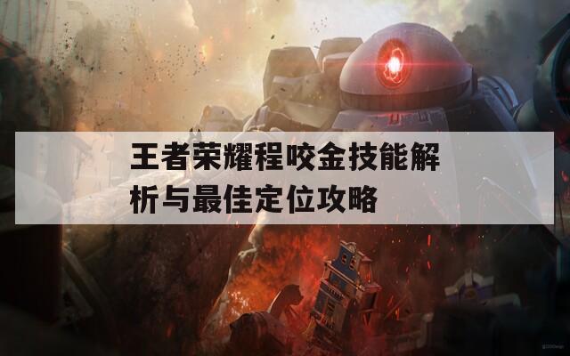 王者荣耀程咬金技能解析与最佳定位攻略