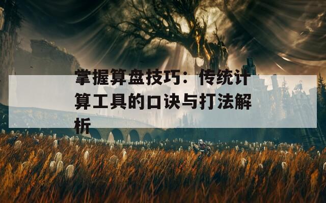 掌握算盘技巧：传统计算工具的口诀与打法解析
