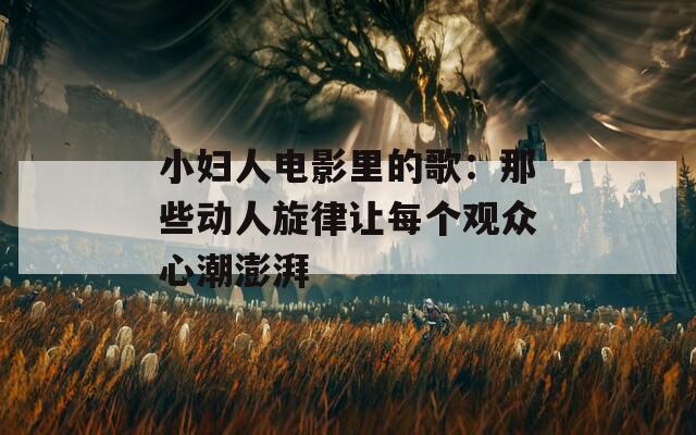 小妇人电影里的歌：那些动人旋律让每个观众心潮澎湃