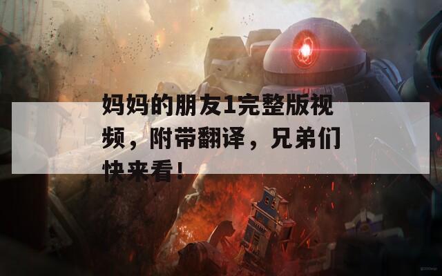 妈妈的朋友1完整版视频，附带翻译，兄弟们快来看！