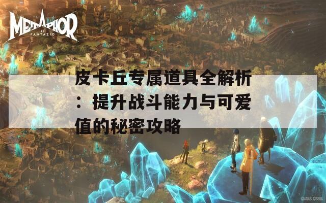 皮卡丘专属道具全解析：提升战斗能力与可爱值的秘密攻略