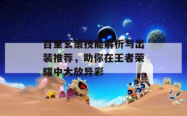 百里玄策技能解析与出装推荐，助你在王者荣耀中大放异彩