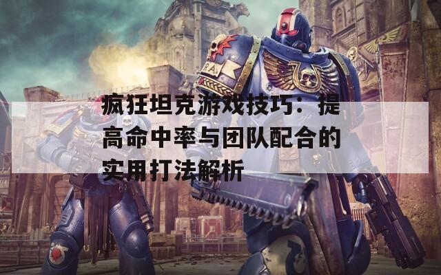 疯狂坦克游戏技巧：提高命中率与团队配合的实用打法解析