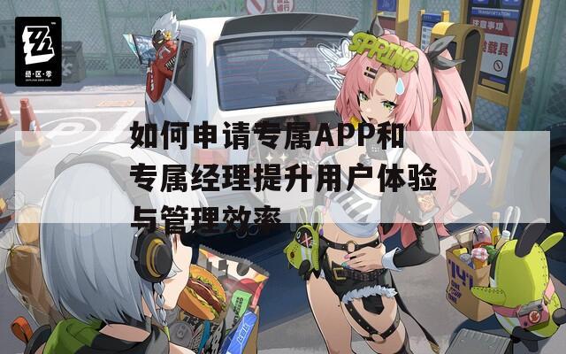 如何申请专属APP和专属经理提升用户体验与管理效率