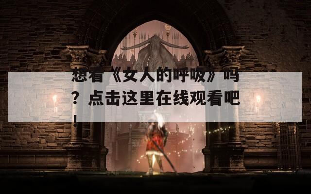 想看《女人的呼吸》吗？点击这里在线观看吧！