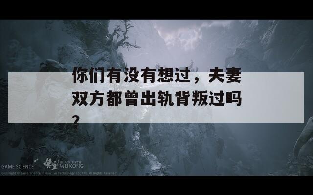 你们有没有想过，夫妻双方都曾出轨背叛过吗？