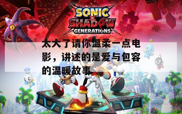太大了请你温柔一点电影，讲述的是爱与包容的温暖故事