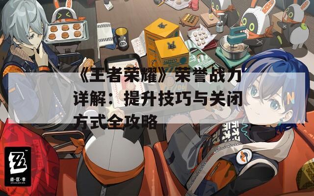 《王者荣耀》荣誉战力详解：提升技巧与关闭方式全攻略