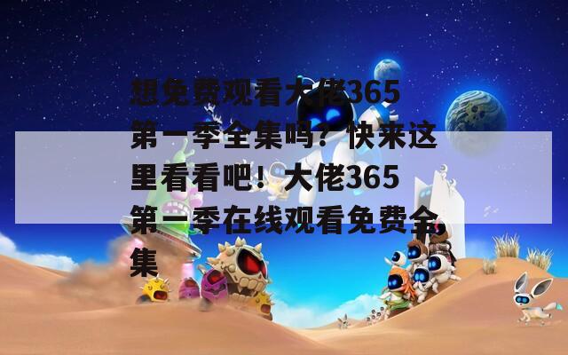 想免费观看大佬365第一季全集吗？快来这里看看吧！大佬365第一季在线观看免费全集