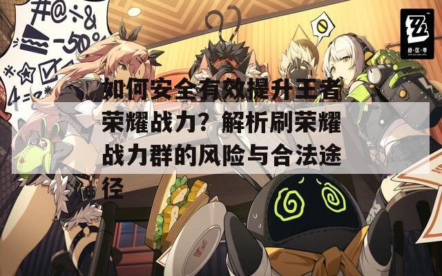 如何安全有效提升王者荣耀战力？解析刷荣耀战力群的风险与合法途径