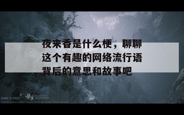 夜来香是什么梗，聊聊这个有趣的网络流行语背后的意思和故事吧