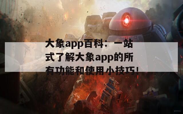 大象app百科：一站式了解大象app的所有功能和使用小技巧！