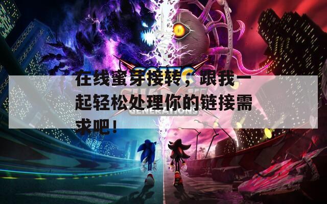 在线蜜芽接转，跟我一起轻松处理你的链接需求吧！