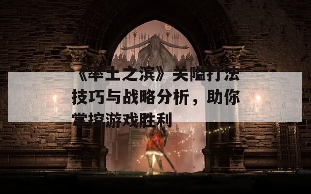 《率土之滨》关隘打法技巧与战略分析，助你掌控游戏胜利