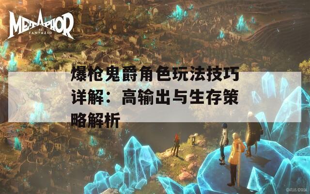 爆枪鬼爵角色玩法技巧详解：高输出与生存策略解析
