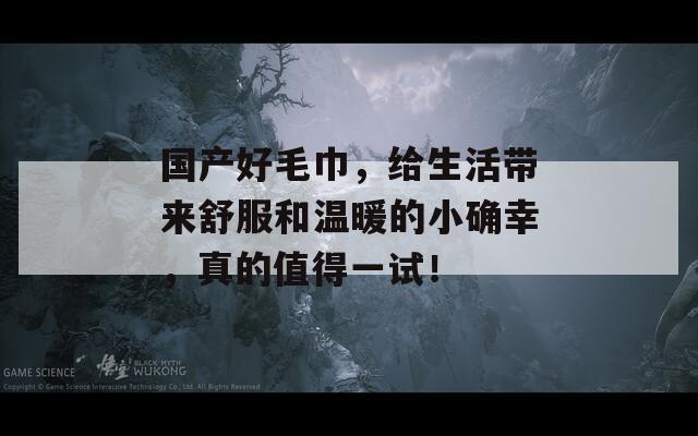 国产好毛巾，给生活带来舒服和温暖的小确幸，真的值得一试！