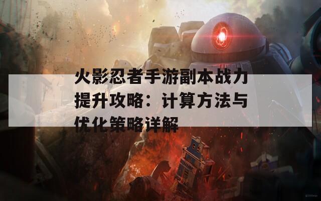 火影忍者手游副本战力提升攻略：计算方法与优化策略详解