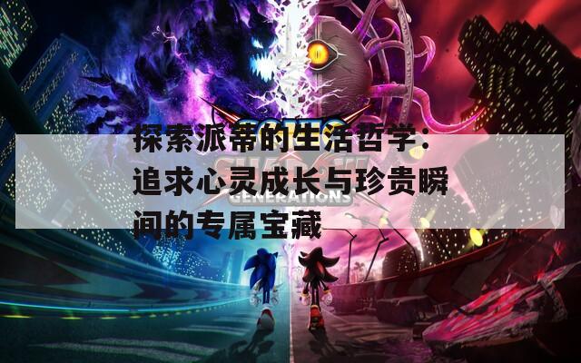 探索派蒂的生活哲学：追求心灵成长与珍贵瞬间的专属宝藏