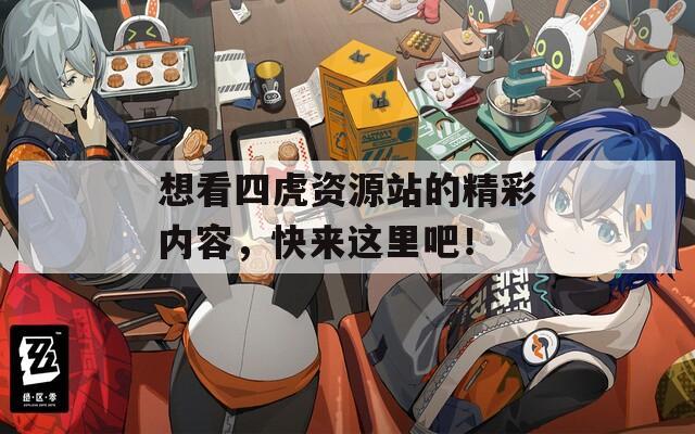 想看四虎资源站的精彩内容，快来这里吧！