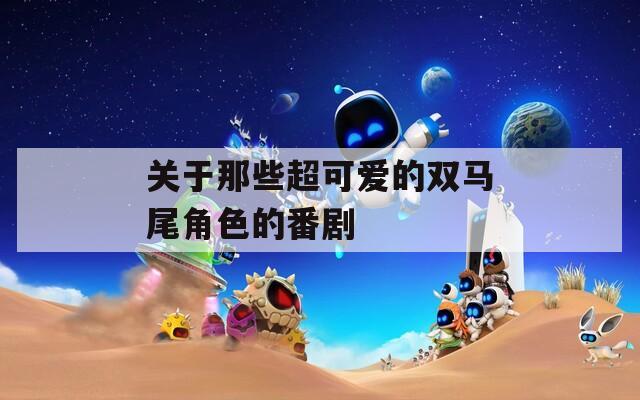 关于那些超可爱的双马尾角色的番剧