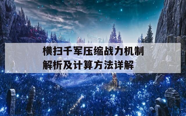 横扫千军压缩战力机制解析及计算方法详解