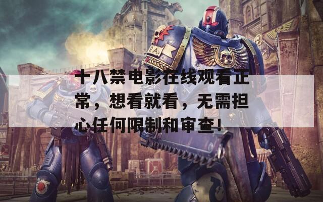 十八禁电影在线观看正常，想看就看，无需担心任何限制和审查！