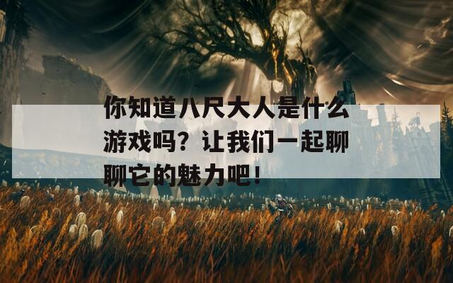 你知道八尺大人是什么游戏吗？让我们一起聊聊它的魅力吧！